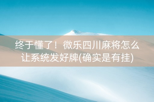 终于懂了！微乐四川麻将怎么让系统发好牌(确实是有挂)
