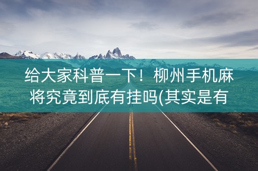 给大家科普一下！柳州手机麻将究竟到底有挂吗(其实是有挂确实有挂)