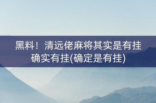 黑料！清远佬麻将其实是有挂确实有挂(确定是有挂)