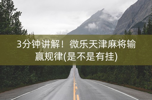 3分钟讲解！微乐天津麻将输赢规律(是不是有挂)