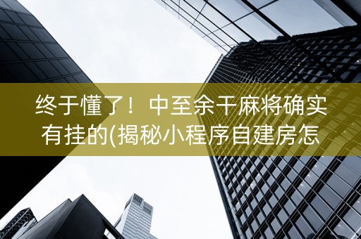 终于懂了！中至余干麻将确实有挂的(揭秘小程序自建房怎么赢)