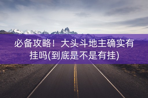 必备攻略！大头斗地主确实有挂吗(到底是不是有挂)