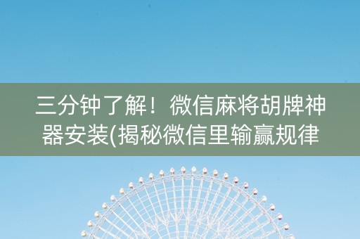 三分钟了解！微信麻将胡牌神器安装(揭秘微信里输赢规律)