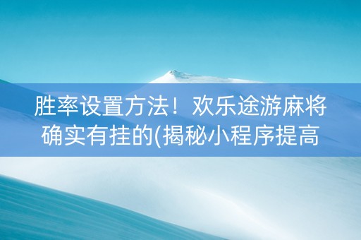 胜率设置方法！欢乐途游麻将确实有挂的(揭秘小程序提高胜率)