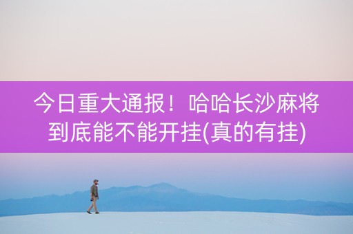 今日重大通报！哈哈长沙麻将到底能不能开挂(真的有挂)
