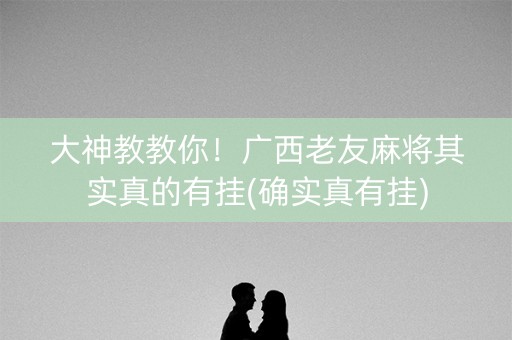 大神教教你！广西老友麻将其实真的有挂(确实真有挂)