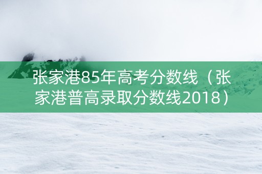 张家港85年高考分数线（张家港普高录取分数线2018）