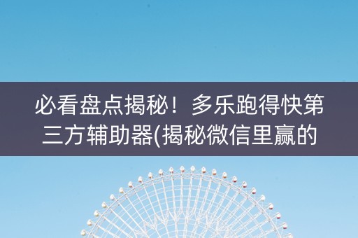 必看盘点揭秘！多乐跑得快第三方辅助器(揭秘微信里赢的诀窍)