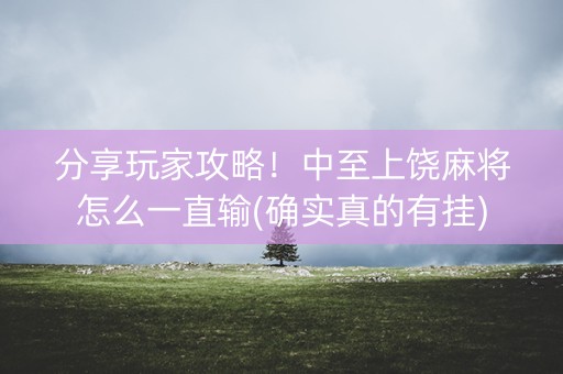 分享玩家攻略！中至上饶麻将怎么一直输(确实真的有挂)