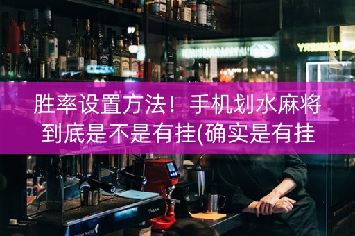 胜率设置方法！手机划水麻将到底是不是有挂(确实是有挂)