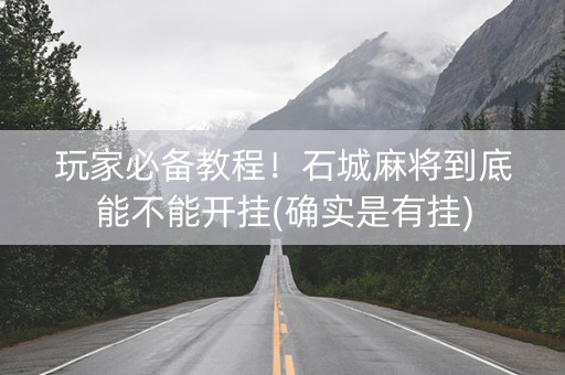 玩家必备教程！石城麻将到底能不能开挂(确实是有挂)