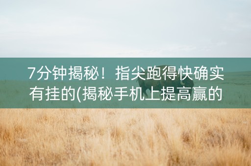 7分钟揭秘！指尖跑得快确实有挂的(揭秘手机上提高赢的概率)
