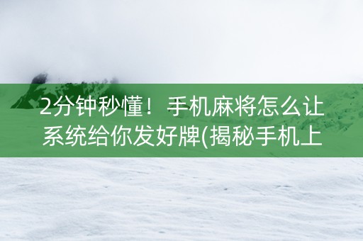 2分钟秒懂！手机麻将怎么让系统给你发好牌(揭秘手机上专用神器下载)
