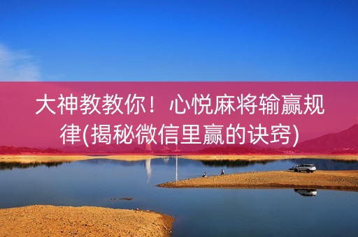 大神教教你！心悦麻将输赢规律(揭秘微信里赢的诀窍)