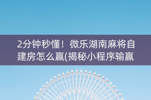2分钟秒懂！微乐湖南麻将自建房怎么赢(揭秘小程序输赢规律)