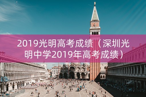 2019光明高考成绩（深圳光明中学2019年高考成绩）