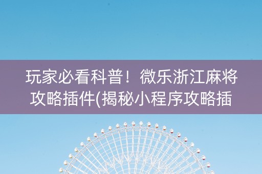 玩家必看科普！微乐浙江麻将攻略插件(揭秘小程序攻略插件)