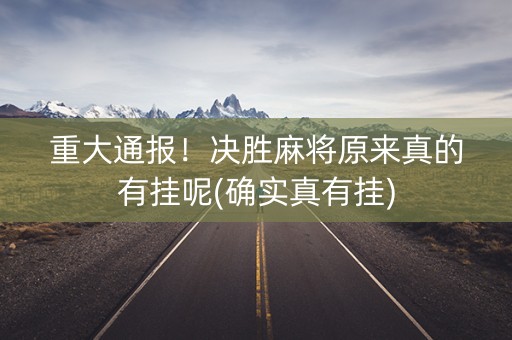 重大通报！决胜麻将原来真的有挂呢(确实真有挂)