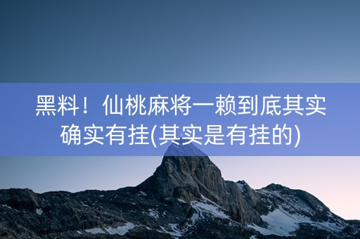 黑料！仙桃麻将一赖到底其实确实有挂(其实是有挂的)