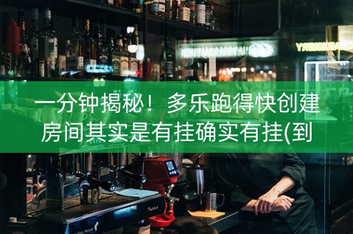 一分钟揭秘！多乐跑得快创建房间其实是有挂确实有挂(到底是不是有挂)