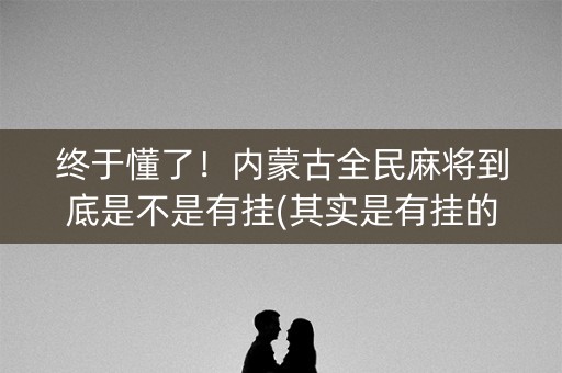 终于懂了！内蒙古全民麻将到底是不是有挂(其实是有挂的)