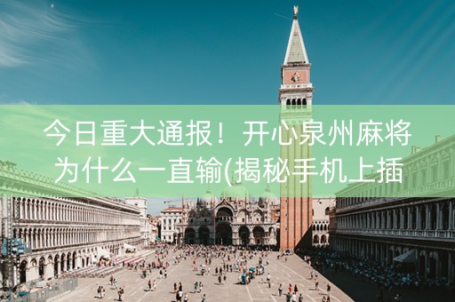 今日重大通报！开心泉州麻将为什么一直输(揭秘手机上插件购买)
