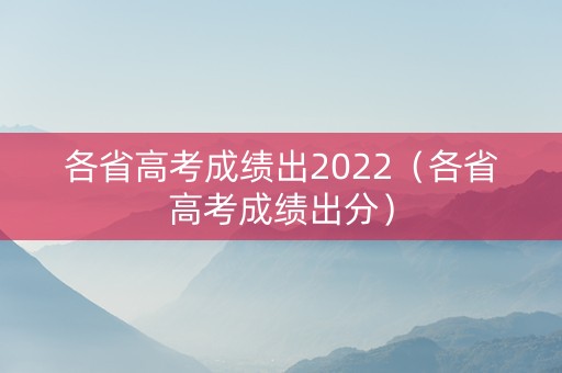 各省高考成绩出2022（各省高考成绩出分）