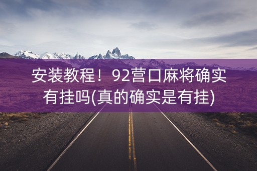 安装教程！92营口麻将确实有挂吗(真的确实是有挂)