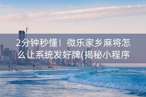 2分钟秒懂！微乐家乡麻将怎么让系统发好牌(揭秘小程序输赢技巧)