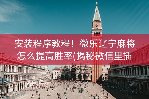 安装程序教程！微乐辽宁麻将怎么提高胜率(揭秘微信里插件购买)