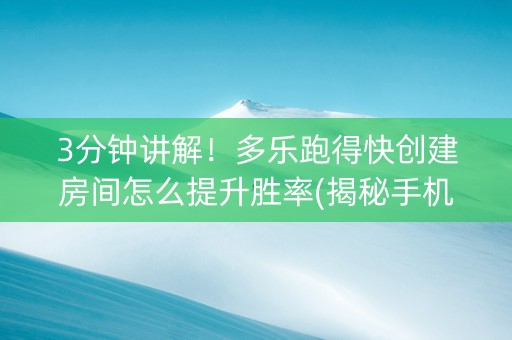 3分钟讲解！多乐跑得快创建房间怎么提升胜率(揭秘手机上输赢技巧)