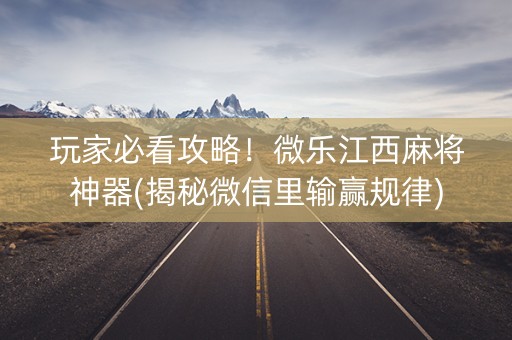 玩家必看攻略！微乐江西麻将神器(揭秘微信里输赢规律)