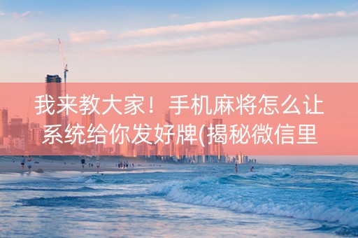 我来教大家！手机麻将怎么让系统给你发好牌(揭秘微信里助赢神器)