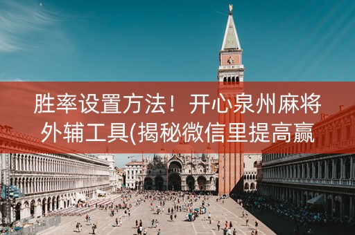 胜率设置方法！开心泉州麻将外辅工具(揭秘微信里提高赢的概率)