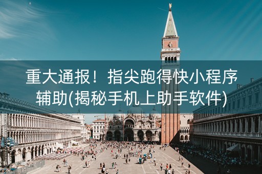 重大通报！指尖跑得快小程序辅助(揭秘手机上助手软件)