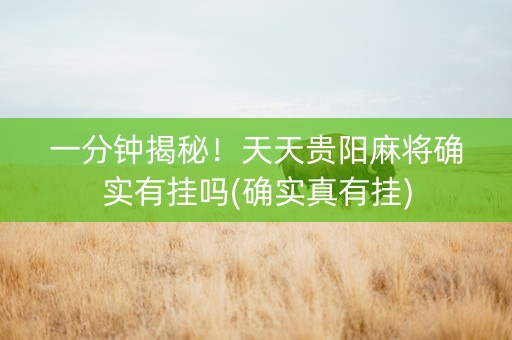 一分钟揭秘！天天贵阳麻将确实有挂吗(确实真有挂)