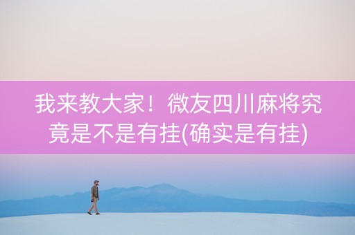 我来教大家！微友四川麻将究竟是不是有挂(确实是有挂)