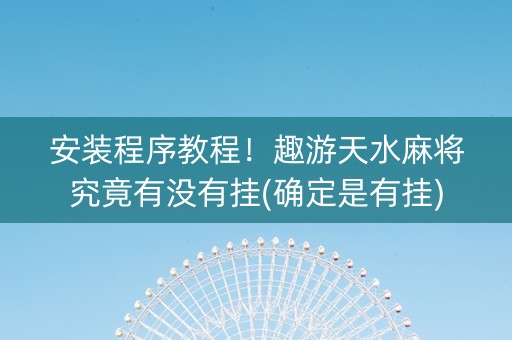 安装程序教程！趣游天水麻将究竟有没有挂(确定是有挂)