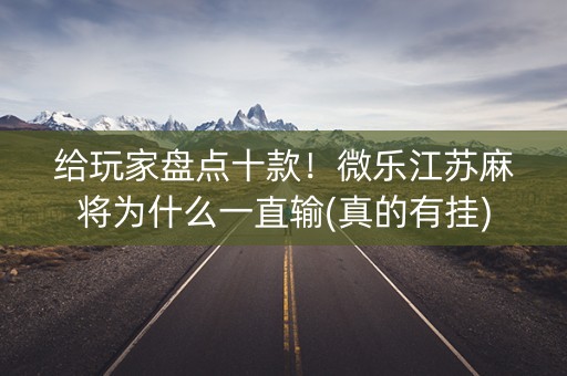 给玩家盘点十款！微乐江苏麻将为什么一直输(真的有挂)
