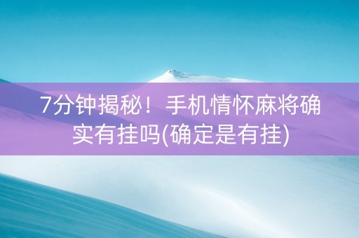 7分钟揭秘！手机情怀麻将确实有挂吗(确定是有挂)