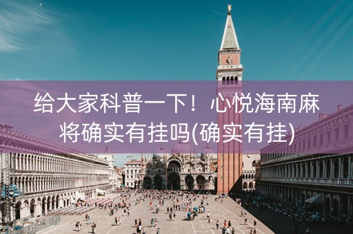 给大家科普一下！心悦海南麻将确实有挂吗(确实有挂)