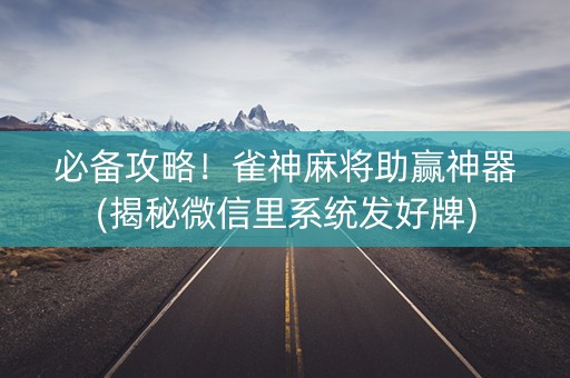 必备攻略！雀神麻将助赢神器(揭秘微信里系统发好牌)
