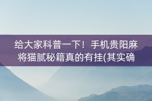 给大家科普一下！手机贵阳麻将猫腻秘籍真的有挂(其实确实有挂)