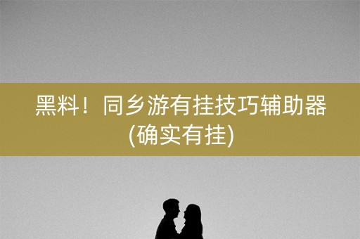 黑料！同乡游有挂技巧辅助器(确实有挂)