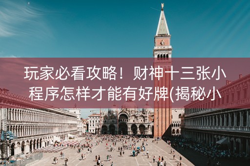 玩家必看攻略！财神十三张小程序怎样才能有好牌(揭秘小程序攻略插件)