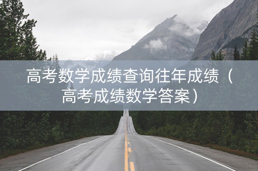 高考数学成绩查询往年成绩（高考成绩数学答案）