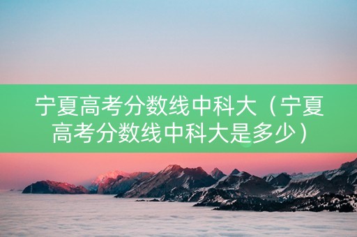 宁夏高考分数线中科大（宁夏高考分数线中科大是多少）