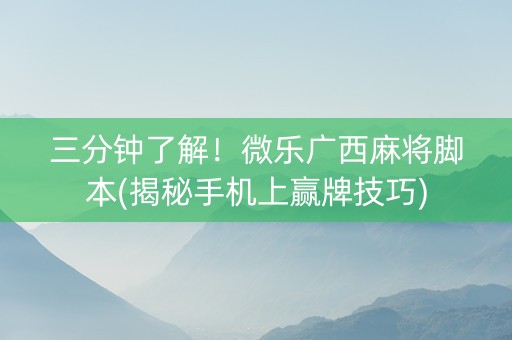 三分钟了解！微乐广西麻将脚本(揭秘手机上赢牌技巧)