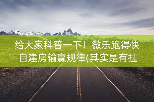 给大家科普一下！微乐跑得快自建房输赢规律(其实是有挂确实有挂)