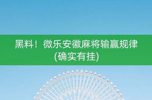 黑料！微乐安徽麻将输赢规律(确实有挂)